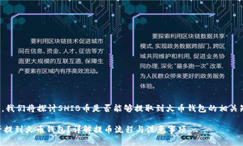 在这一段中，我们将探讨SHIB币是否能够提取到火币钱包的相关知识和流程。

SHIB币能否提到火币钱包？详解提币流程与注意事项