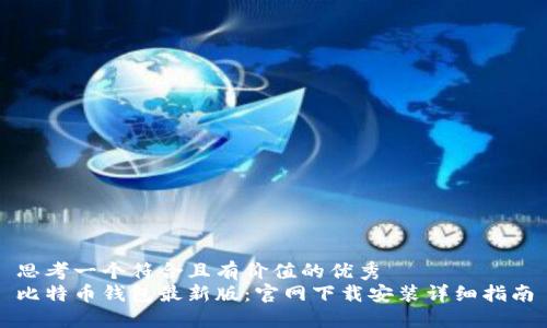 思考一个符合且有价值的优秀  
比特币钱包最新版：官网下载安装详细指南