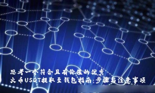 思考一个符合且有价值的优秀  
火币USDT提取至钱包指南：步骤与注意事项