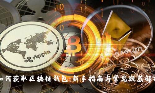 如何获取区块链钱包：新手指南与常见疑惑解析