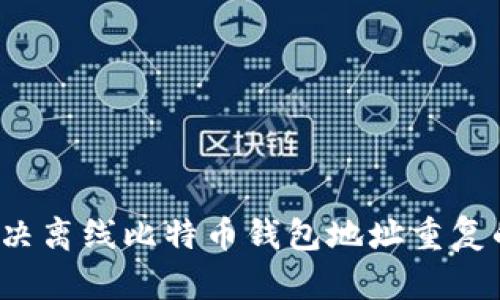如何解决离线比特币钱包地址重复的问题？