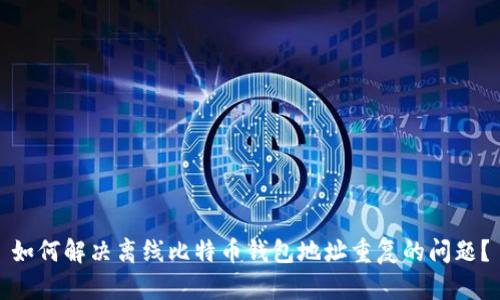 如何解决离线比特币钱包地址重复的问题？
