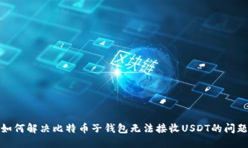 如何解决比特币子钱包无法接收USDT的问题