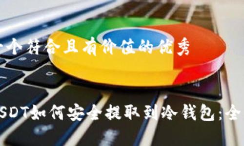 思考一个符合且有价值的优秀  


火币USDT如何安全提取到冷钱包：全面指南