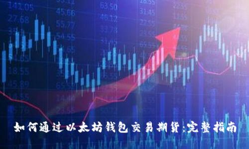 如何通过以太坊钱包交易期货：完整指南