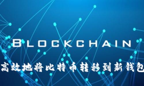 如何安全、高效地将比特币转移到新钱包：详细指南