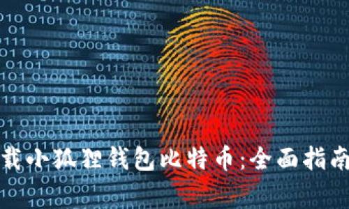 如何安全下载小狐狸钱包比特币：全面指南与注意事项