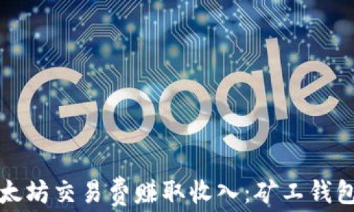 
如何通过以太坊交易费赚取收入：矿工钱包的全面解析