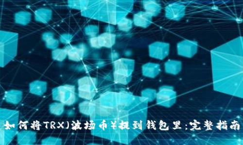 如何将TRX（波场币）提到钱包里：完整指南