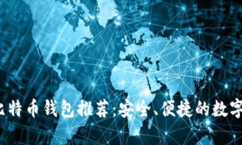 2023年最佳比特币钱包推荐：安全、便捷的数字资产存储方案