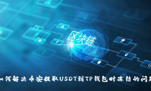 如何解决币安提取USDT到TP钱包时冻结的问题