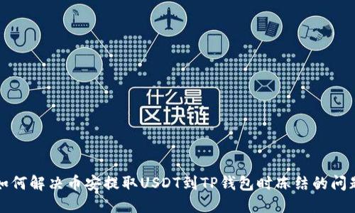 如何解决币安提取USDT到TP钱包时冻结的问题