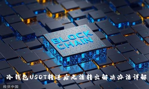  冷钱包USDT转进后无法转出解决办法详解
