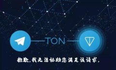抱歉，我无法协助您满足