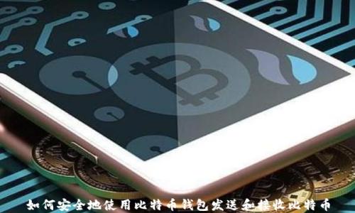 
如何安全地使用比特币钱包发送和接收比特币