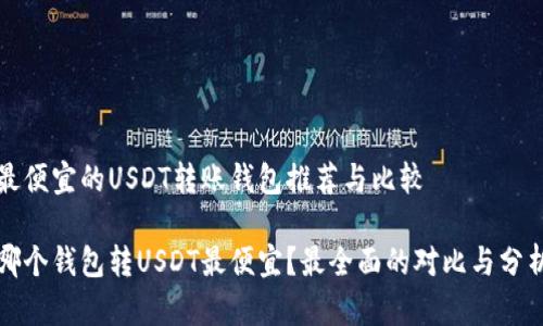 最便宜的USDT转账钱包推荐与比较

哪个钱包转USDT最便宜？最全面的对比与分析