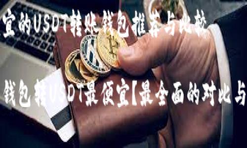 最便宜的USDT转账钱包推荐与比较

哪个钱包转USDT最便宜？最全面的对比与分析