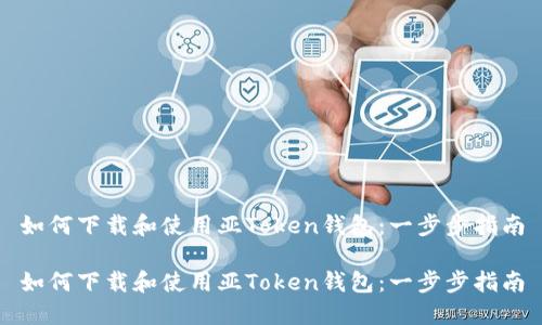 如何下载和使用亚Token钱包：一步步指南

如何下载和使用亚Token钱包：一步步指南