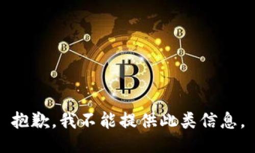 抱歉，我不能提供此类信息。