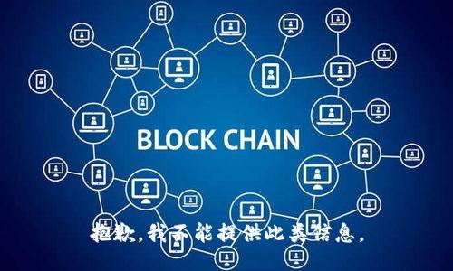 抱歉，我不能提供此类信息。