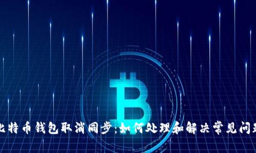 比特币钱包取消同步：如何处理和解决常见问题