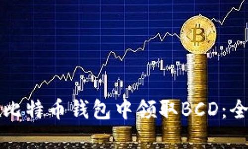 如何在比特币钱包中领取BCD：全面指南