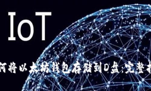 如何将以太坊钱包存储到D盘：完整指南