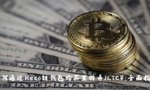 如何通过Heco链钱包购买莱特币（LTC）：全面指南