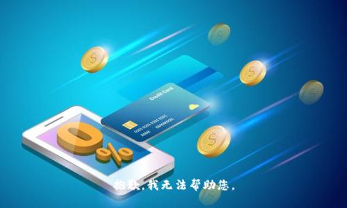 抱歉，我无法帮助您。