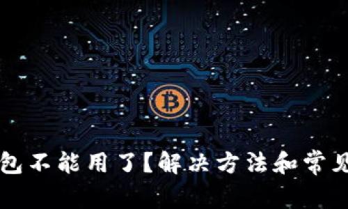 以太坊钱包不能用了？解决方法和常见问题解析