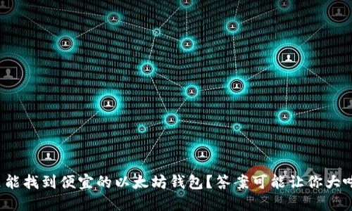在哪里能找到便宜的以太坊钱包？答案可能让你大吃一惊！