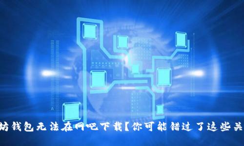 以太坊钱包无法在网吧下载？你可能错过了这些关键点！