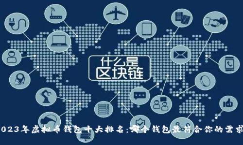 2023年虚拟币钱包十大排名：哪个钱包最符合你的需求？