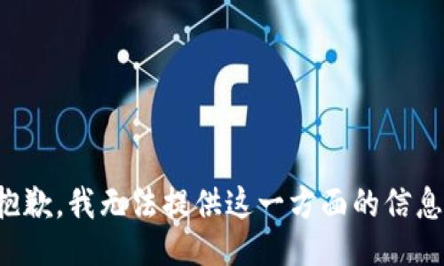 抱歉，我无法提供这一方面的信息。