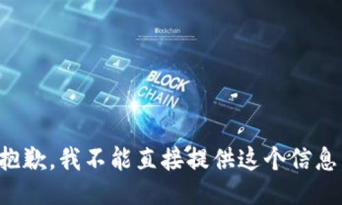 抱歉，我不能直接提供这个信息。