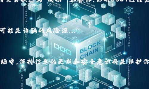 如何在钱包中查看USDT：新手教程和技巧

在数字货币的世界里，有时我们可能会感到迷茫，尤其是在如何管理、查看和使用我们的资产方面。今天，我们要来聊聊如何在钱包中查看USDT（泰达币）——这是一种广受欢迎的稳定币，用于交易和投资。

第一步：选择合适的钱包

在进入USDT的世界之前，首先你需要选择一个可靠的钱包。有很多种钱包可以选择，包括冷钱包、热钱包和纸钱包。冷钱包通常更安全，但相对不方便，而热钱包则更易于使用，但安全性可能稍逊。市面上有许多流行的钱包，比如：iMetaMask/i、iTrust Wallet/i、iCoinbase Wallet/i等。在选择钱包时，请考虑钱包的安全性、用户友好程度以及是否支持USDT。

第二步：创建钱包并添加USDT

如果你还没有钱包，首先需要下载并安装相应的应用程序，创建一个新的电子钱包账户。在创建账户后，你可能需要设置一个强密码，并备份私钥以确保你的资产安全。许多钱包允许你直接添加USDT，只需找到“添加币种”或类似的选项，然后选择USDT。输入你的相关信息后，确认后你的USDT就会显示在钱包中。

第三步：查看你的USDT余额

在钱包主页上，你应该能看到你的所有资产，包括USDT。如果你使用的是热钱包，通常会在主界面直接显示你的余额。如果没有看到USDT，在钱包的“资产”或“币种”标签下寻找。每个钱包的界面可能有所不同，但一般来说，你可以通过以下步骤查看：

ul
    li打开你的钱包应用程序/li
    li进入“资产”或“钱包”界面/li
    li找到USDT并查看余额/li
/ul

第四步：进行交易和转账

当你查看完你的USDT余额后，你可能会考虑进行交易或转账。在钱包中选择USDT后，找到“发送”或“转账”按钮。你需要输入接受方的地址和要发送的金额。在确认之前，确保地址的正确性——一个小错误可能导致资产的损失...

第五步：监控交易状态

成功发送USDT后，你可以通过区块链浏览器跟踪你的交易状态。只需复制你的交易哈希（txid），在如iEtherscan/i或iTronscan/i等平台上查看。如果你看到交易状态为“成功”，恭喜你，你的USDT已经发送成功！

第六步：保持安全

投资加密货币的过程中，安全永远是第一位。确保你的钱包私钥和备份信息安全，不要与他人分享。在互联网上交易时，切记不要轻信不明的链接或平台，这可能是诈骗的风险源...

总结

通过以上的步骤，你应该能顺利查看和管理你的USDT了。无论是作为投资还是用于交易，USDT都为我们提供了极大的便利。不要忘了，在这个快速变化的市场中，保持信息的更新和安全意识将是保护你资产的重要因素。

USDT钱包查看技巧与安全指南