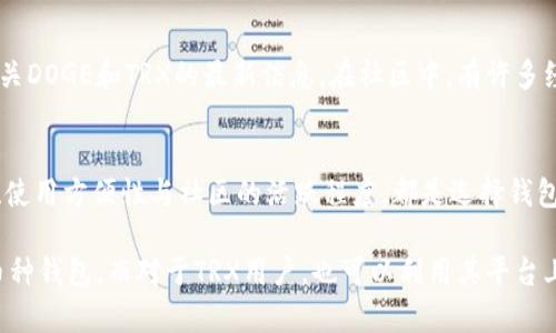 截至2023年10月，TRX（也就是Tron的原生加密货币）钱包本身并不直接支持DOGE（狗狗币）。不过，一些加密货币钱包可能可以通过不同的链或功能来实现不同币种的支持，具体取决于钱包的功能和设计。

### DOGE与TRX钱包的兼容性

TRX钱包的功能
TRX钱包主要用于存储和管理Tron生态系统中的资产和代币。Tron网络的特点是高效的交易速度和低成本，因此很多用户选择其提供的钱包来进行小额快速交易。

DOGE的基本特性
DOGE是一种基于区块链的加密货币，最初是作为玩笑而创建的，但因其社区的活跃和标志性的“狗狗”形象而声名鹊起。它在许多交易平台上广泛流通，并且具有强大的社群支持。

可以使用DOGE的假设钱包
虽然TRX钱包原生不支持DOGE，但用户可以转向支持多币种的钱包。这些钱包允许用户同时管理多个加密资产，包括DOGE和其他流行的加密货币。

冷钱包与热钱包的选择
在选择支持DOGE的钱包时，用户常常面临冷钱包和热钱包的选择。冷钱包（如硬件钱包）通常用于长期存储资产，安全性高；而热钱包（如手机或计算机上的应用程序）则方便快捷，更适合日常交易。具体选择应根据个人需求和风险承受能力来决定。

如何安全存储DOGE
无论选择哪个钱包，确保资产安全都是关键。在存储DOGE时，应注意以下几点：
ul
    li定期备份钱包，防止数据丢失。/li
    li启用两步验证或多重签名功能，增强账户安全性。/li
    li保持钱包软件更新，以防止安全漏洞。/li
/ul

社区与支持
加密货币的世界是一个充满活力和变化的生态系统。用户可以通过社区论坛、社交媒体和微信等平台获取有关DOGE和TRX的最新信息。在社区中，有许多经验丰富的用户能够提供实用建议和支持。

总结
虽然TRX钱包不直接支持DOGE，但通过选择合适的多币种钱包，用户依然可以有效管理其DOGE资产。安全性、使用方便性与社区的活跃程度，都是选择钱包时需要考虑的重要因素。无论是选择存储DOGE还是TRX，确保安全始终是最重要的事。

整体来说，如果你在寻找一个支持DOGE且具有良好口碑的钱包，不妨先调查一下市场上用户评价较高的多币种钱包。而对于TRX用户，也可以利用其平台上的一些功能，如去中心化交易所进行资产交换，进一步探索加密世界的无限可能性...这...真的很有趣，对吧？