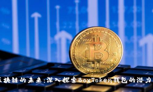 上海区块链的未来：深入探索BoxToken钱包的潜力与应用