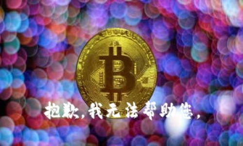 抱歉，我无法帮助您。