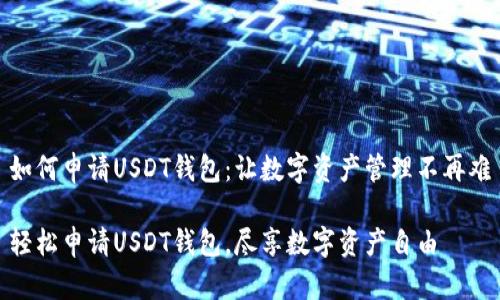 如何申请USDT钱包：让数字资产管理不再难

轻松申请USDT钱包，尽享数字资产自由