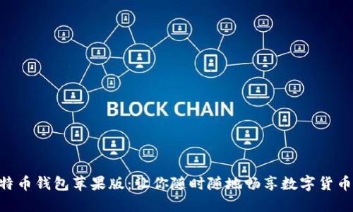 手机比特币钱包苹果版：让你随时随地畅享数字货币的快乐！