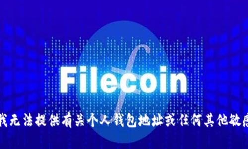 抱歉，我无法提供有关个人钱包地址或任何其他敏感信息。