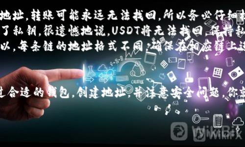 USDT（Tether）是一种以美元为基础的稳定币，广泛用于加密货币交易和转账。如果你在寻找USDT钱包地址，以下是一些你可以找到或创建钱包地址的步骤以及相关信息：

1. 选择合适的钱包类型
首先，你需要决定使用哪种类型的钱包。USDT可以存储在不同类型的钱包中，包括：
ul
    listrong软件钱包/strong：这类钱包通常是应用程序（APP）或桌面软件，使用方便，适合日常交易。/li
    listrong硬件钱包/strong：像Ledger或Trezor这样的物理设备，安全性高，适合长期持有。/li
    listrong在线钱包/strong：一些交易所提供的在线钱包，虽然方便，但风险相对较高。/li
/ul

2. 创建一个USDT钱包
如果你选择的是软件钱包或硬件钱包，第一步是下载安装钱包应用，或直接购买硬件钱包。以下是常见钱包的创建流程：
ul
    listrong下载并安装钱包/strong：搜索搜索支持USDT的钱包（如Trust Wallet、Exodus等），下载安装。/li
    listrong注册或创建账户/strong：按照指示创建一个新账户，通常程序会要求你设定密码。/li
    listrong备份私钥/strong：在创建的过程中，务必保存好钱包的助记词或私钥，丢失后无法恢复。/li
/ul

3. 查找你的USDT钱包地址
一旦你创建了钱包，登录后按照以下步骤查找你的USDT钱包地址：
ul
    listrong打开钱包应用/strong：启动你的钱包应用或软件。/li
    listrong找到“接收”或“存款”选项/strong：大部分钱包应用会有一个“接收”或类似的选项。/li
    listrong生成地址/strong：选择USDT（波场、以太坊或其他链），生成你自己的地址。通常会以字母和数字组合的形式出现。/li
    listrong复制地址/strong：确保将这个地址复制到安全的地方，以便进行转账。注意，USDT的地址是链特有的，所以确保你没有搞混。/li
/ul

4. 注意安全性
在使用和存储USDT时，安全是首要考虑的问题。
ul
    li确保你的设备不感染恶意软件。/li
    li如果使用在线钱包，选择声誉好的交易所，例如Binance或Coinbase。/li
    li定期更新你的钱包软件，保持安全。/li
/ul

5. 使用USDT的钱包
有了钱包后，你可以进行多种操作：
ul
    listrong转账USDT/strong：通过粘贴接收方的钱包地址，选择转账金额即可。/li
    listrong接收USDT/strong：将你的地址分享给对方，让他发送USDT给你。/li
    listrong兑换其他货币/strong：许多交易所允许将USDT兑换为比特币、以太坊等其他数字货币。/li
/ul

6. 常见问题解答
在使用USDT钱包时，可能会遇到一些常见问题：
ul
    listrong钱包地址错误会怎样？/strong：如果输入错误的地址，转账可能永远无法找回，所以务必仔细核对。/li
    listrong怎样才能找回丢失的私钥？/strong：如果你丢失了私钥，很遗憾地说，USDT将无法找回。保持私钥的安全是非常重要的。/li
    listrong可以在不同链上使用同一地址吗？/strong：不可以。每条链的地址格式不同，确保在相应链上进行转账。/li
/ul

总之，获取USDT钱包地址是开始使用这个稳定币的第一步。通过合适的钱包，创建地址，并注意安全问题，你就能安心地进行各种交易了... 

如有其他关于USDT或钱包的问题，欢迎随时询问！