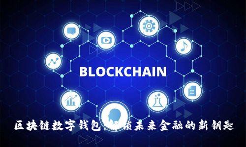 区块链数字钱包：解锁未来金融的新钥匙