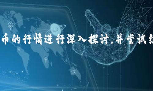 为了编写一个符合的优秀及相关内容，我将围绕SOL币的行情进行深入探讨，并尝试结合一些文化和流行元素。以下是我为您准备的内容。

SOL币行情分析：抓住市场脉搏，解读今天的SOL动向