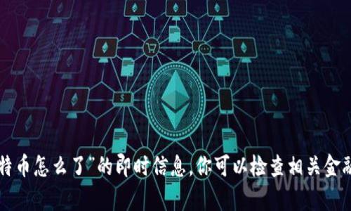 抱歉，我无法提供有关“鼓鼓钱包今天比特币怎么了”的即时信息。你可以检查相关金融新闻网站或社交媒体，获取最新的更新。