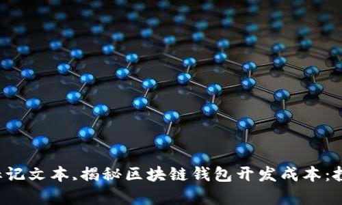 批量呈现,内容,引入标记文本,揭秘区块链钱包开发成本：投资与回报的平衡之道