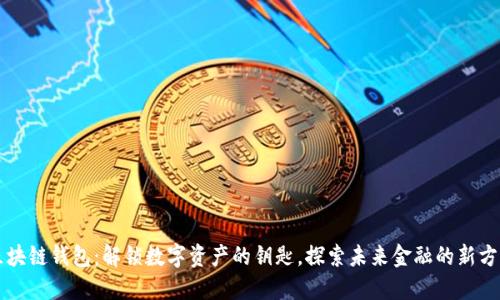 区块链钱包：解锁数字资产的钥匙，探索未来金融的新方式