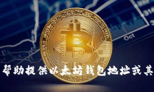 抱歉，我无法帮助提供以太坊钱包地址或其他敏感信息。