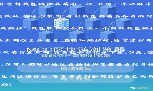 比特币钱包标识（或钱包地址）是比特币网络中用于识别用户的唯一字符串，通常由一串字母和数字组成。它的作用就像是个人银行账户的号码，用于接收和发送比特币。以下是有关比特币钱包标识的详细介绍。

什么是比特币钱包标识？
比特币钱包标识，一般被称为“钱包地址”，是一个独特的字符串，由数字和字母组合而成，通常以“1”、“3”或“bc1”开头。字母和数字的组合使得钱包地址具有唯一性，任何一个比特币交易都需要输入一个有效的钱包地址，以确保比特币能够准确无误地发送到目标地址。

比特币钱包的类型
在了解钱包标识的过程中，首先要知道有不同类型的钱包可供选择，包括热钱包和冷钱包。热钱包是持续连接互联网的，而冷钱包则是离线的，安全性较高。每种钱包都有其各自的优缺点。

如何生成比特币钱包地址？
生成比特币钱包地址的过程相对简单。用户可以使用各种不同的比特币钱包软件，通过相应的界面来创建新的地址。通常，只需点击“生成地址”，钱包软件就会给出一个新的钱包地址和相关的二维码。这一过程是通过复杂的加密技术实现的，确保了用户的资金安全。

比特币钱包标识的安全性
安全性是使用比特币钱包时最重要的考虑因素之一。因为一旦比特币被发送到一个地址，就很难进行撤回或追溯。因此，确保钱包地址的正确性至关重要。在输入地址时，通常建议用户复制和粘贴，而不是手动输入，这样可以减少错误的概率。

发送和接收比特币的流程
发送比特币的流程相对简单。用户只需输入接收者的钱包地址、发送金额，然后确认交易。系统会进行网络验证，确保交易的合法性。如果所有信息正确，交易就会被记录下来。但是，值得注意的是，交易一旦确认就无法更改或撤销，因此务必要确保钱包地址的准确性。

比特币钱包标识的隐私性
比特币的设计使得所有交易记录都会公开，并被存储在一个透明的区块链上。虽然比特币交易是相对匿名的，但钱包地址本身是公开的，任何人都可以通过区块链浏览器查看到与该地址相关的所有交易。因此，用户在使用比特币时，应该特别注意自身的隐私保护，避免泄露与钱包地址相关的个人信息。

总结
比特币钱包标识是区块链交易的基础，它对于确保资金的流动性和安全性至关重要。用户在创建和使用比特币钱包时，不仅要了解如何生成这些标识，还要考虑到如何维护自己的钱包安全、隐私，以及在交易中确保信息的准确性。因为在这个快速发展的数字货币世界中，安全和效率是我们必须时刻关注的重要课题。

以上是关于比特币钱包标识的一个概述，当然还有许多深入的细节和复杂的设计原理，可以在进一步的研究中探索。希望这对你有所帮助！